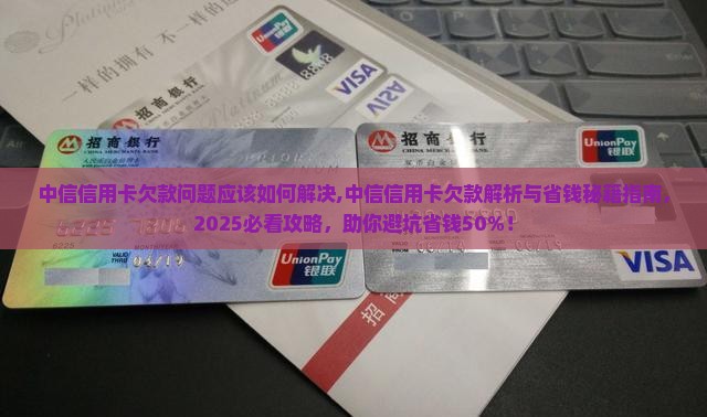 中信信用卡欠款问题应该如何解决