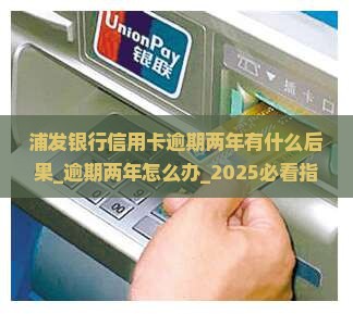 浦发银行信用卡逾期两年有什么后果 浦发银行信用卡逾期两年有什么后果